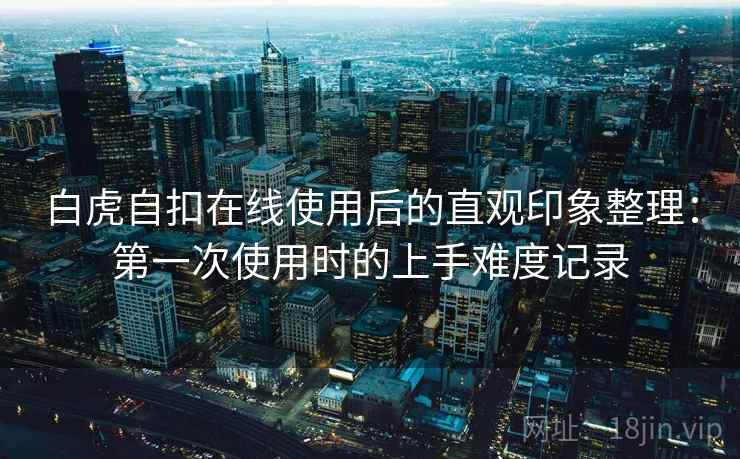 白虎自扣在线使用后的直观印象整理:第一次使用时的上手难度记录 第1张 白虎自扣在线使用后的直观印象整理:第一次使用时的上手难度记录 第1张
