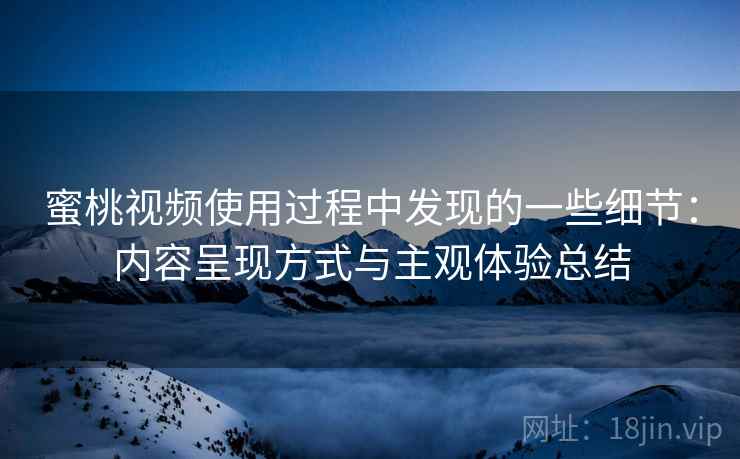 蜜桃视频使用过程中发现的一些细节：内容呈现方式与主观体验总结  第1张