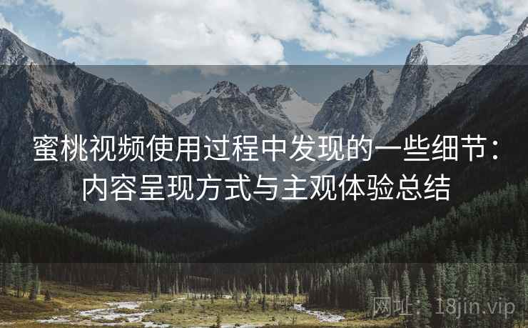 蜜桃视频使用过程中发现的一些细节：内容呈现方式与主观体验总结  第2张